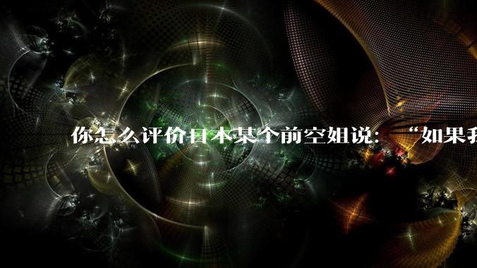 你怎么评价日本某个前空姐说：“如果我在经济舱，年薪2000万日元以下的乘客没有资格给我递名片”？