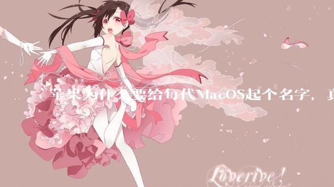 苹果为什么要给每代MacOS起个名字，真以为人们记得住分得清吗？