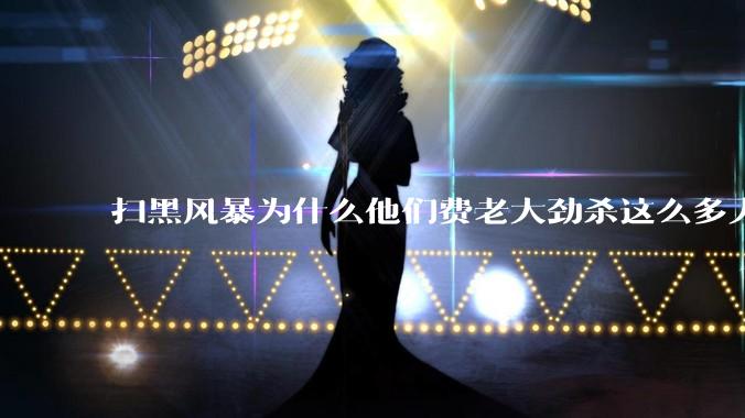 扫黑风暴为什么他们费老大劲杀这么多人不如直接把督导组干掉？
