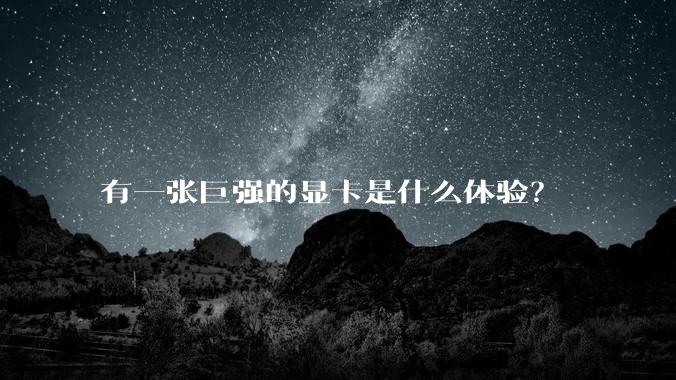 有一张巨强的显卡是什么体验？