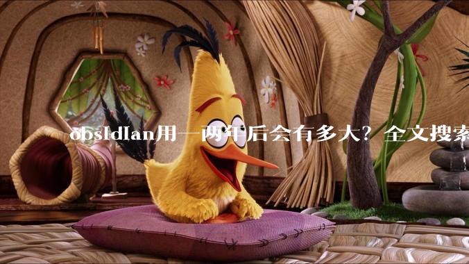 obsidian用一两年后会有多大？全文搜索还快吗？
