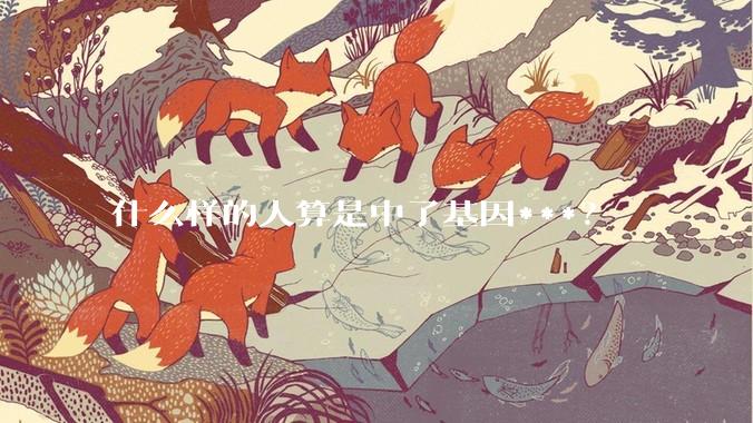 什么样的人算是中了基因***？